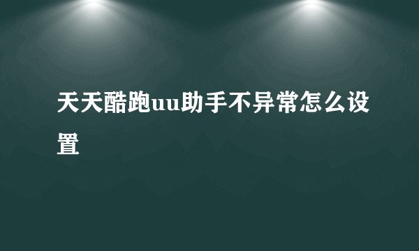 天天酷跑uu助手不异常怎么设置
