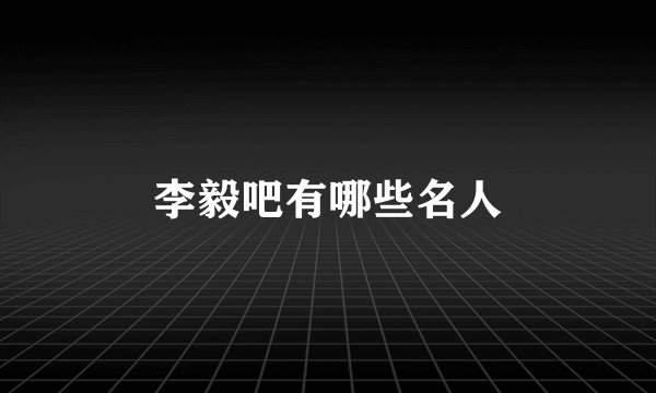李毅吧有哪些名人