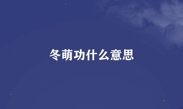 冬萌功什么意思