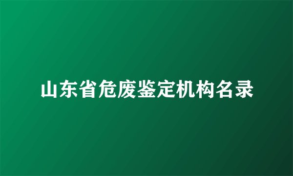 山东省危废鉴定机构名录