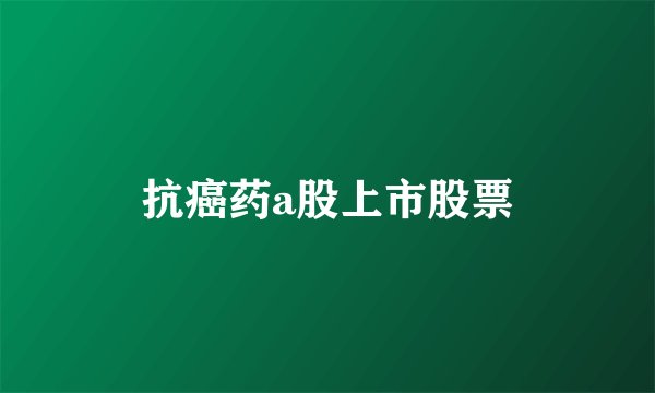 抗癌药a股上市股票