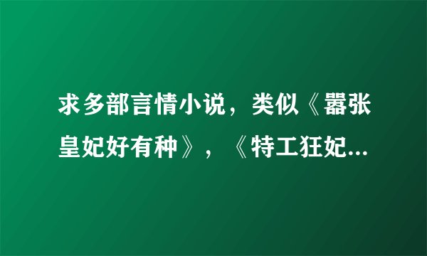 求多部言情小说，类似《嚣张皇妃好有种》，《特工狂妃》，《云狂》等。