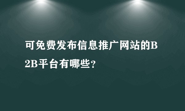 可免费发布信息推广网站的B2B平台有哪些？