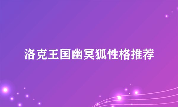 洛克王国幽冥狐性格推荐