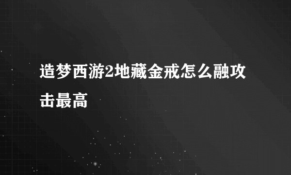 造梦西游2地藏金戒怎么融攻击最高