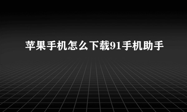 苹果手机怎么下载91手机助手