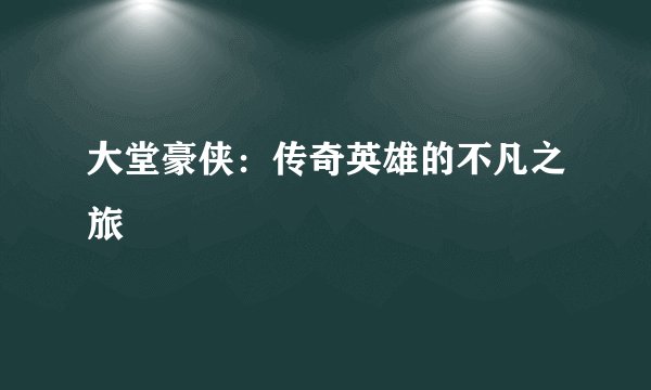 大堂豪侠:传奇英雄的不凡之旅