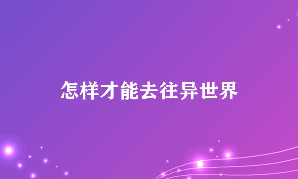怎样才能去往异世界