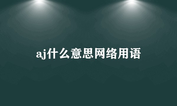 aj什么意思网络用语