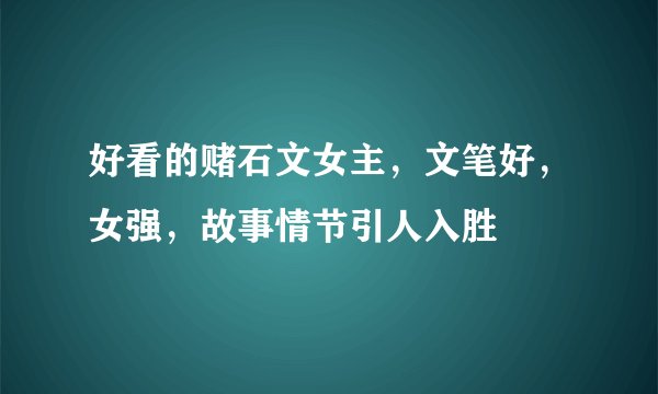 好看的赌石文女主,文笔好,女强,故事情节引人入胜