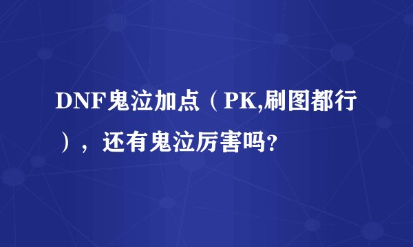 DNF鬼泣加点（PK,刷图都行），还有鬼泣厉害吗？