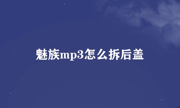 魅族mp3怎么拆后盖