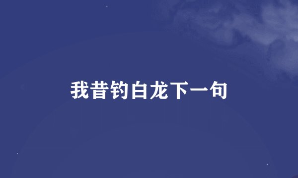 我昔钓白龙下一句