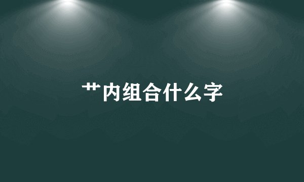 艹内组合什么字