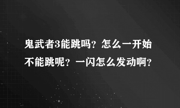 鬼武者3能跳吗？怎么一开始不能跳呢？一闪怎么发动啊？