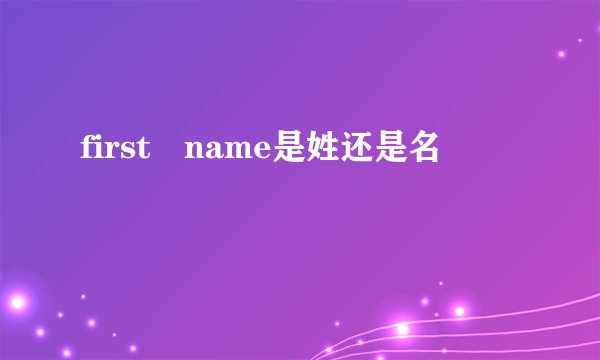 first name是姓还是名