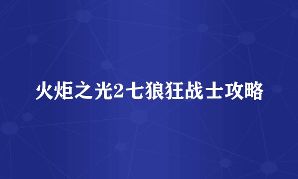火炬之光2七狼狂战士攻略