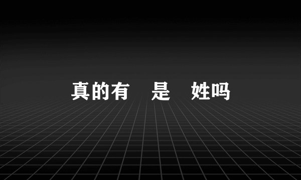 真的有 是 姓吗