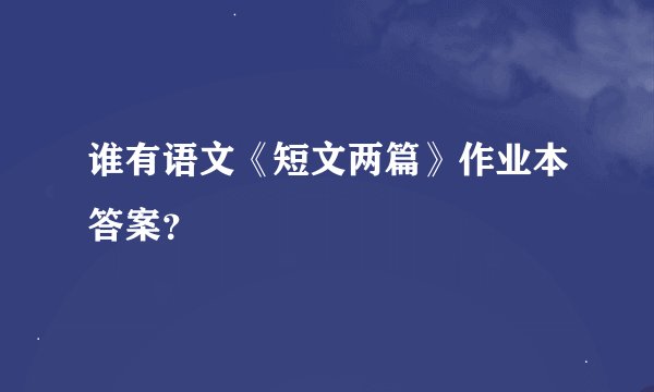 谁有语文《短文两篇》作业本答案？