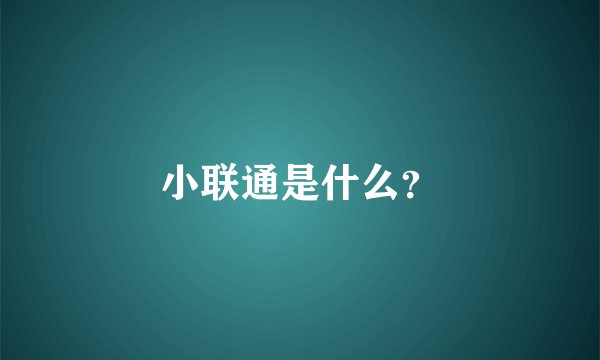小联通是什么?