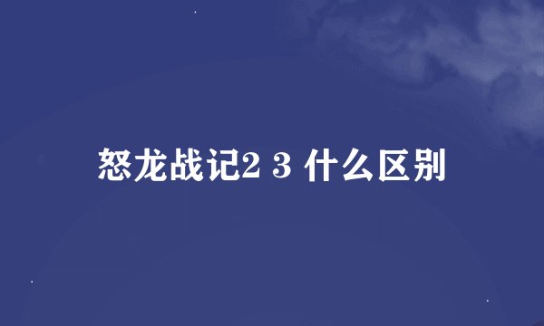 怒龙战记2 3 什么区别