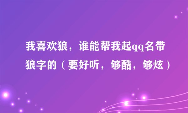 我喜欢狼，谁能帮我起qq名带狼字的（要好听，够酷，够炫）