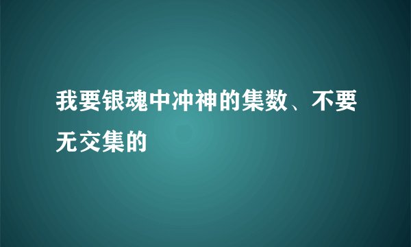 我要银魂中冲神的集数、不要无交集的