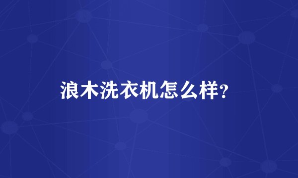 浪木洗衣机怎么样？