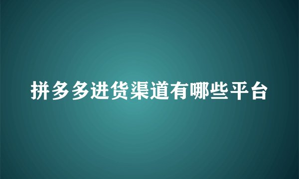 拼多多进货渠道有哪些平台