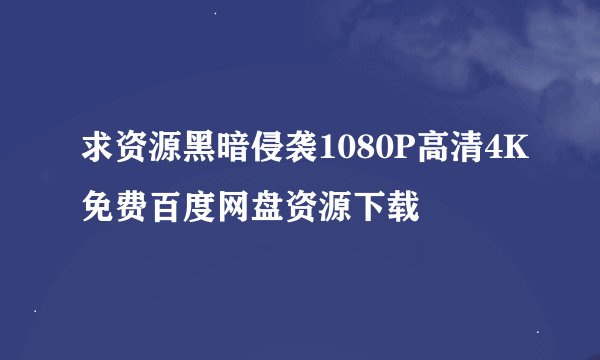 求资源黑暗侵袭1080P高清4K免费百度网盘资源下载