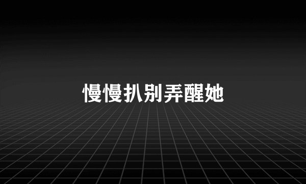 慢慢扒别弄醒她