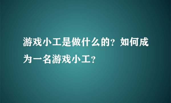 游戏小工是做什么的？如何成为一名游戏小工？