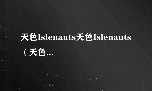 天色Islenauts天色Islenauts（天色*アイルノーツ）