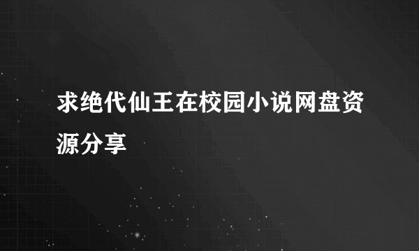 求绝代仙王在校园小说网盘资源分享
