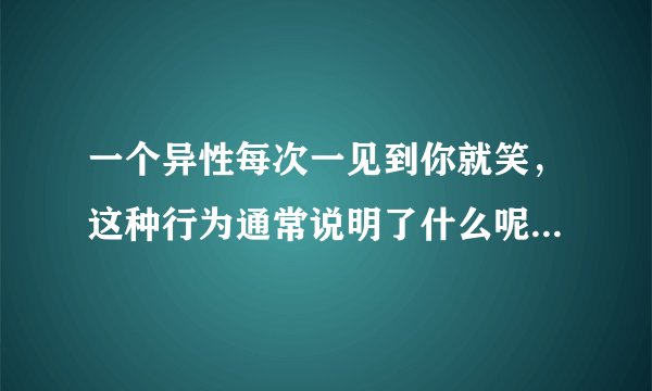 一个异性每次一见到你就笑,这种行为通常说明了什么呢?朋友总这样让我多想。