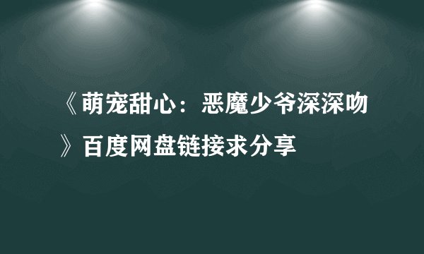 《萌宠甜心：恶魔少爷深深吻》百度网盘链接求分享