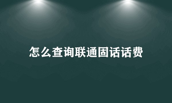 怎么查询联通固话话费