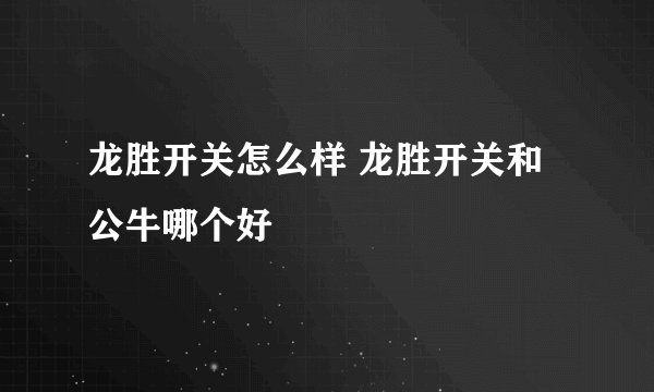 龙胜开关怎么样 龙胜开关和公牛哪个好
