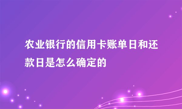 农业银行的信用卡账单日和还款日是怎么确定的