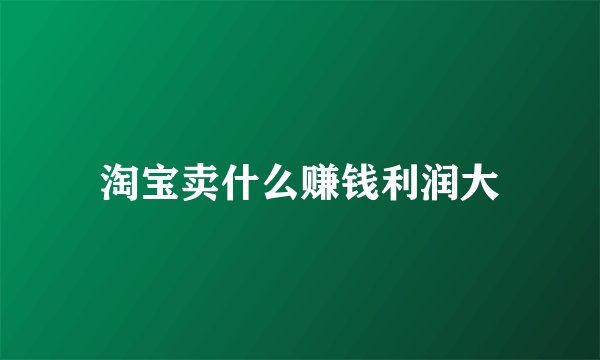 淘宝卖什么赚钱利润大
