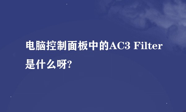 电脑控制面板中的AC3 Filter是什么呀?