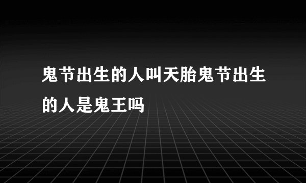 鬼节出生的人叫天胎鬼节出生的人是鬼王吗