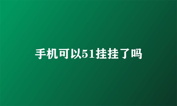 手机可以51挂挂了吗