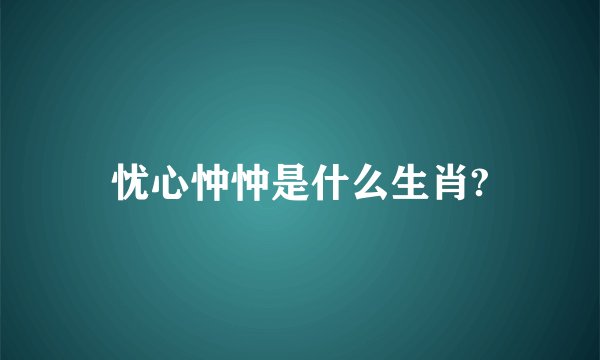 忧心忡忡是什么生肖?