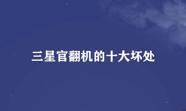 三星官翻机的十大坏处