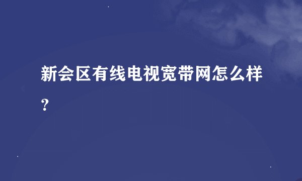 新会区有线电视宽带网怎么样？