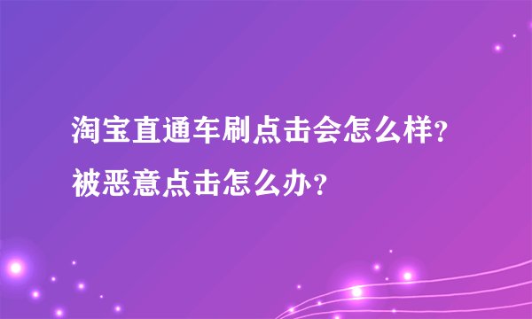 淘宝直通车刷点击会怎么样？被恶意点击怎么办？