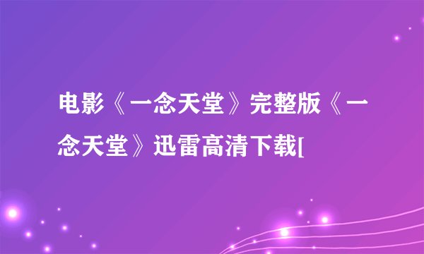 电影《一念天堂》完整版《一念天堂》迅雷高清下载[