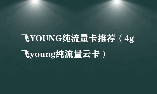 飞YOUNG纯流量卡推荐（4g飞young纯流量云卡）