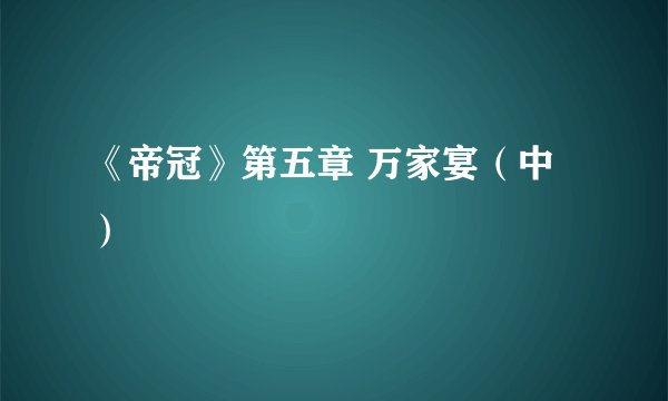 《帝冠》第五章 万家宴(中)
